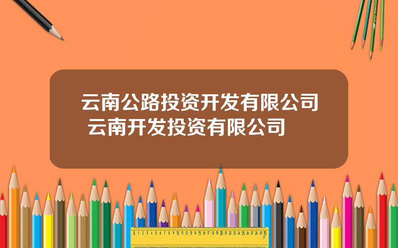 云南公路投资开发有限公司 云南开发投资有限公司